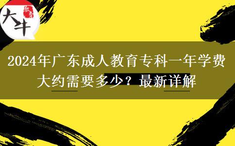 2024年廣東成人教育?？埔荒陮W費大約需要多少？最新詳解