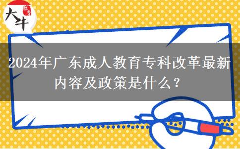 2024年廣東成人教育?？聘母镒钚聝?nèi)容及政策是什么？