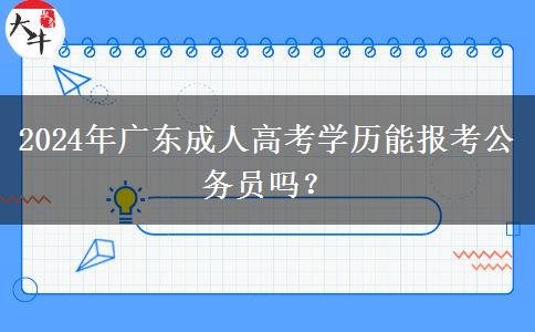 2024年廣東成人高考學(xué)歷能報(bào)考公務(wù)員嗎？