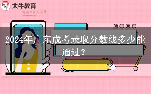 2024年廣東成考錄取分?jǐn)?shù)線多少能通過？