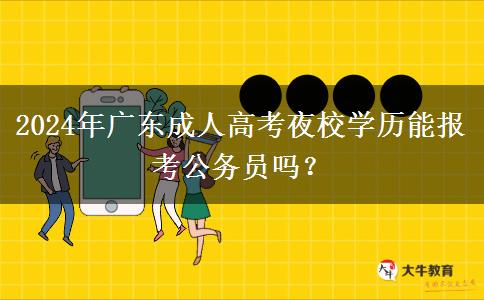 2024年廣東成人高考夜校學歷能報考公務員嗎？