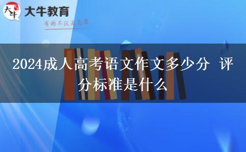 2024成人高考語(yǔ)文作文多少分 評(píng)分標(biāo)準(zhǔn)是什么