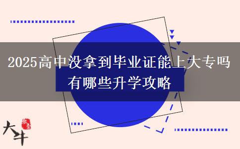 2025高中沒拿到畢業(yè)證能上大專嗎 有哪些升學(xué)攻略