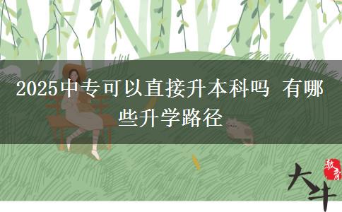 2025中專可以直接升本科嗎 有哪些升學路徑