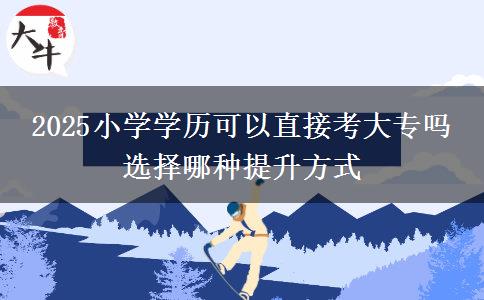 2025小學學歷可以直接考大專嗎 選擇哪種提升方式