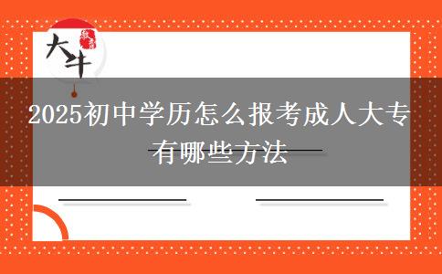 2025初中學歷怎么報考成人大專 有哪些方法