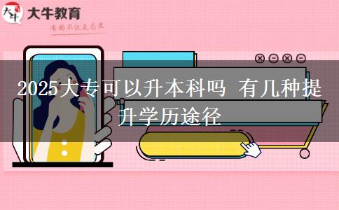 2025大?？梢陨究茊?有幾種提升學(xué)歷途徑