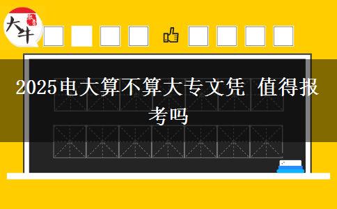 2025電大算不算大專文憑 值得報考嗎