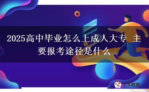 2025高中畢業(yè)怎么上成人大專 主要報考途徑是什么