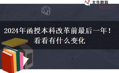 2024年函授本科改革前最后一年！看看有什么變化