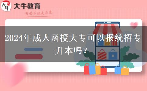 2024年成人函授大?？梢詧蠼y(tǒng)招專升本嗎？