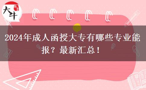 2024年成人函授大專有哪些專業(yè)能報(bào)？最新匯總！