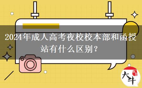 2024年成人高考夜校校本部和函授站有什么區(qū)別？