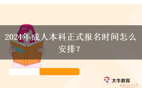 2024年成人本科正式報名時間怎么安排？