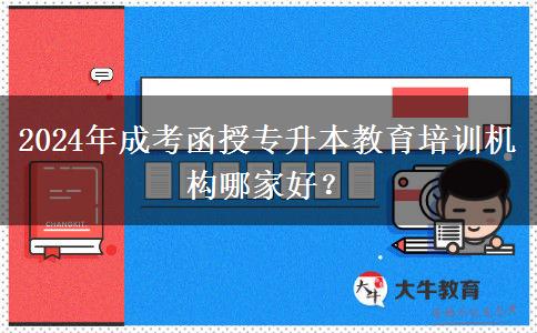 2024年成考函授專升本教育培訓(xùn)機(jī)構(gòu)哪家好？