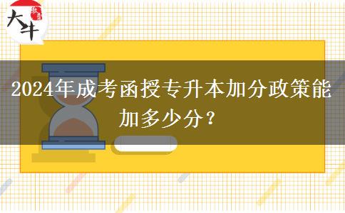 2024年成考函授專(zhuān)升本加分政策能加多少分？