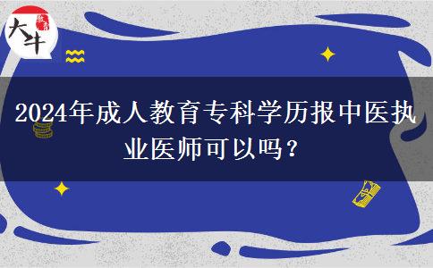 2024年成人教育?？茖W(xué)歷報(bào)中醫(yī)執(zhí)業(yè)醫(yī)師可以嗎？