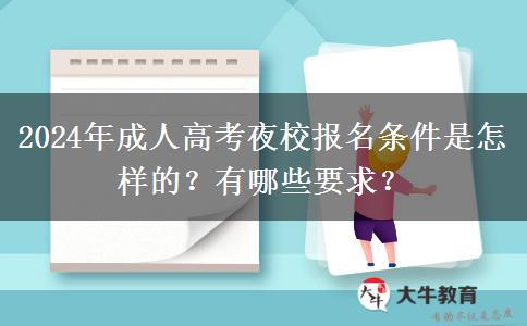 2024年成人高考夜校報名條件是怎樣的？有哪些要求？