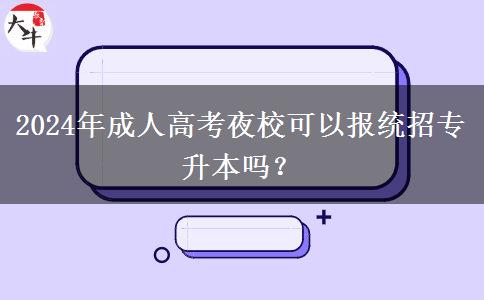 2024年成人高考夜?？梢詧蠼y(tǒng)招專升本嗎？