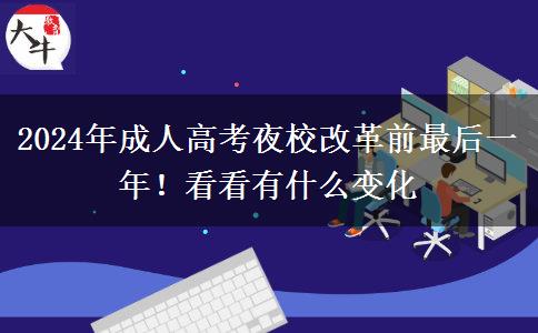 2024年成人高考夜校改革前最后一年！看看有什么變化