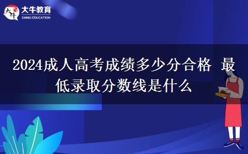 2024成人高考成績多少分合格 最低錄取分數(shù)線是什么
