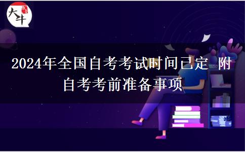 2024年全國自考考試時(shí)間已定 附自考考前準(zhǔn)備事項(xiàng)