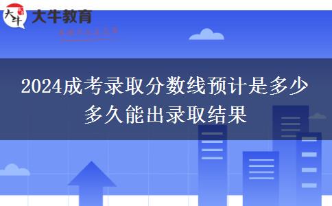 2024成考錄取分數(shù)線預計是多少 多久能出錄取結果