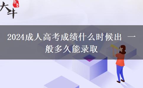 2024成人高考成績(jī)什么時(shí)候出 一般多久能錄取