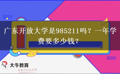廣東開放大學(xué)是985211嗎？一年學(xué)費要多少錢？