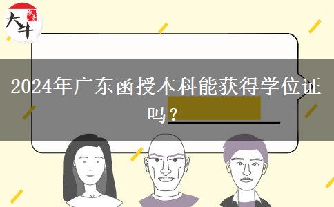 2024年廣東函授本科能獲得學位證嗎？