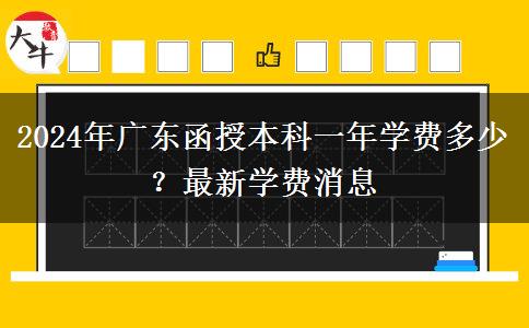 2024年廣東函授本科一年學(xué)費多少？最新學(xué)費消息