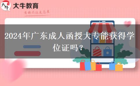 2024年廣東成人函授大專能獲得學(xué)位證嗎？