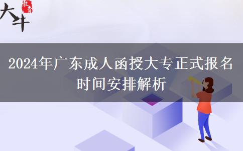 2024年廣東成人函授大專正式報名時間安排解析