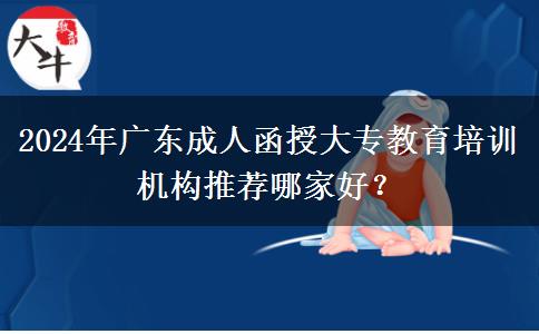 2024年廣東成人函授大專教育培訓(xùn)機(jī)構(gòu)推薦哪家好？