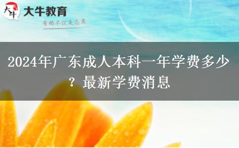 2024年廣東成人本科一年學(xué)費(fèi)多少？最新學(xué)費(fèi)消息