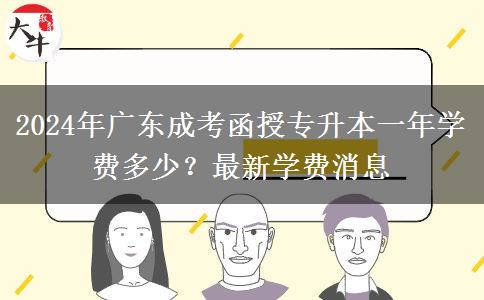 2024年廣東成考函授專升本一年學(xué)費(fèi)多少？最新學(xué)費(fèi)消息