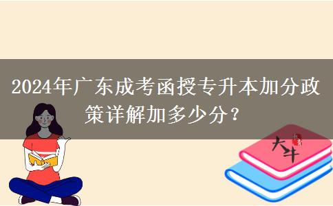 2024年廣東成考函授專升本加分政策詳解加多少分？