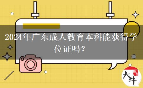 2024年廣東成人教育本科能獲得學(xué)位證嗎？