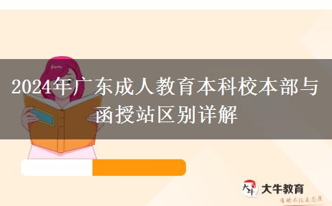 2024年廣東成人教育本科校本部與函授站區(qū)別詳解