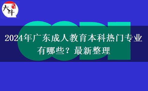 2024年廣東成人教育本科熱門專業(yè)有哪些？最新整理