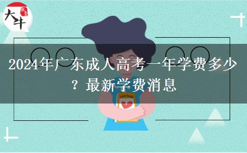 2024年廣東成人高考一年學(xué)費(fèi)多少？最新學(xué)費(fèi)消息