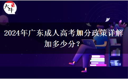 2024年廣東成人高考加分政策詳解加多少分？