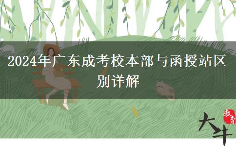 2024年廣東成考校本部與函授站區(qū)別詳解