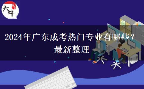 2024年廣東成考熱門專業(yè)有哪些？最新整理