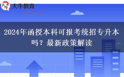 2024年函授本科可報考統(tǒng)招專升本嗎？最新政策解讀