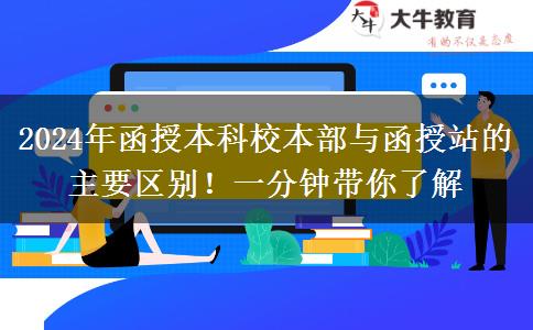 2024年函授本科校本部與函授站的主要區(qū)別！一分鐘帶你了解