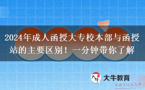 2024年成人函授大專校本部與函授站的主要區(qū)別！一分鐘帶你了解