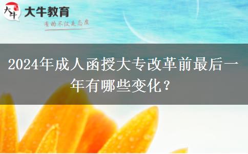 2024年成人函授大專改革前最后一年有哪些變化？