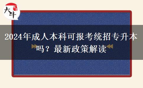 2024年成人本科可報(bào)考統(tǒng)招專升本嗎？最新政策解讀