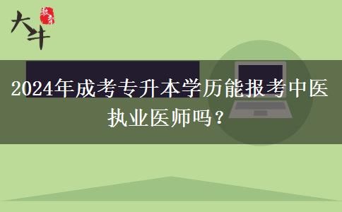 2024年成考專升本學(xué)歷能報(bào)考中醫(yī)執(zhí)業(yè)醫(yī)師嗎？